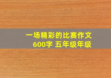 一场精彩的比赛作文600字 五年级年级